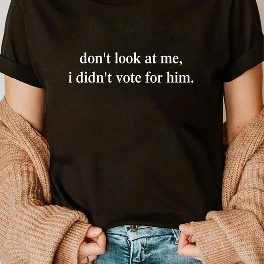 100% Cotton Black T-Shirt "Don't Look At Me, I Didn't Vote for Him" Protest Tee for Women Made In The USA