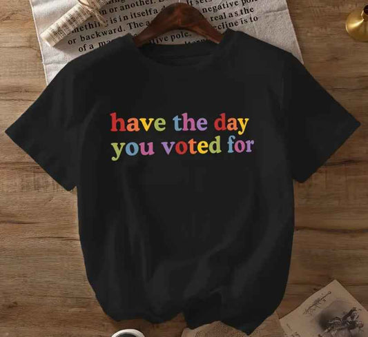 "Have The Day You Voted For" Protest T-Shirt, Unisex