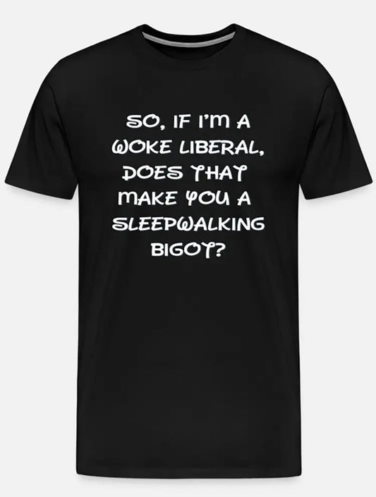Black Unisex Protest T-Shirt "So If I'm A Woke Liberal, Does That Make You A Sleepwalking Bigot?" - Grab Them By The Midterms